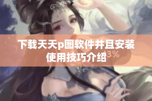 下载天天p图软件并且安装使用技巧介绍