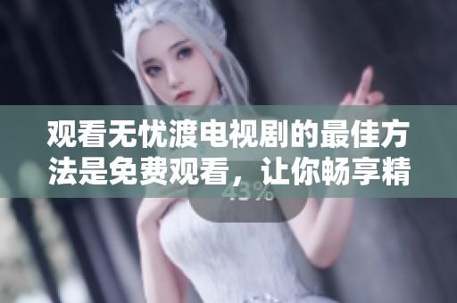 观看无忧渡电视剧的最佳方法是免费观看，让你畅享精彩剧情