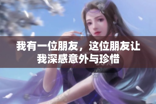 我有一位朋友，这位朋友让我深感意外与珍惜