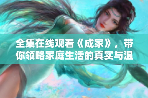 全集在线观看《成家》，带你领略家庭生活的真实与温暖