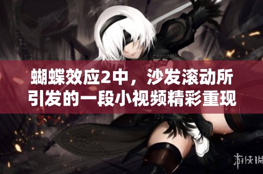 蝴蝶效应2中，沙发滚动所引发的一段小视频精彩重现