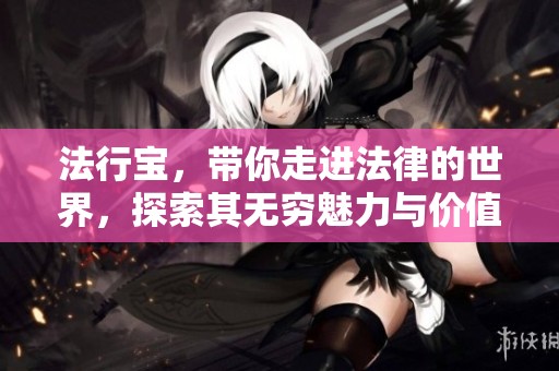 法行宝，带你走进法律的世界，探索其无穷魅力与价值
