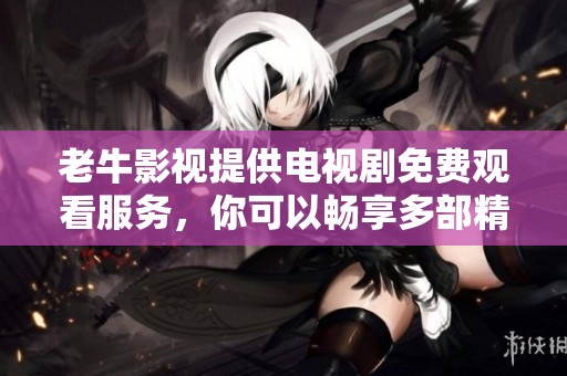 老牛影视提供电视剧免费观看服务，你可以畅享多部精彩剧集