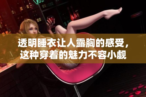 透明睡衣让人露胸的感受，这种穿着的魅力不容小觑