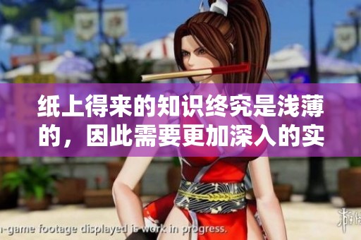 纸上得来的知识终究是浅薄的，因此需要更加深入的实践来增强理解能力。