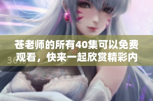 苍老师的所有40集可以免费观看，快来一起欣赏精彩内容吧！