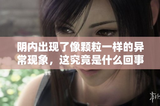 阴内出现了像颗粒一样的异常现象，这究竟是什么回事呢