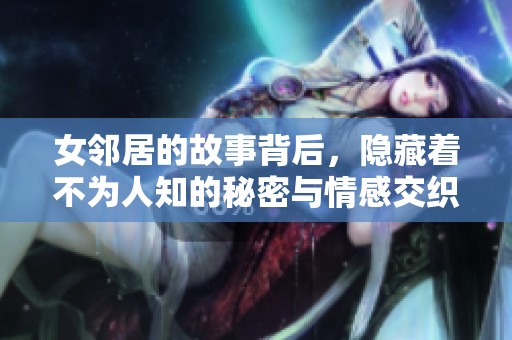 女邻居的故事背后，隐藏着不为人知的秘密与情感交织。