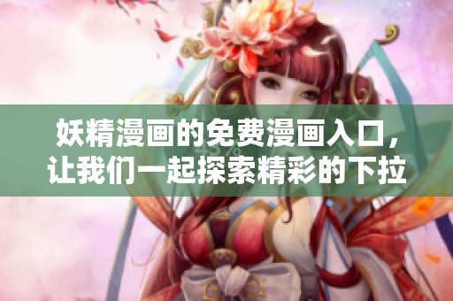 妖精漫画的免费漫画入口，让我们一起探索精彩的下拉式页面内容。