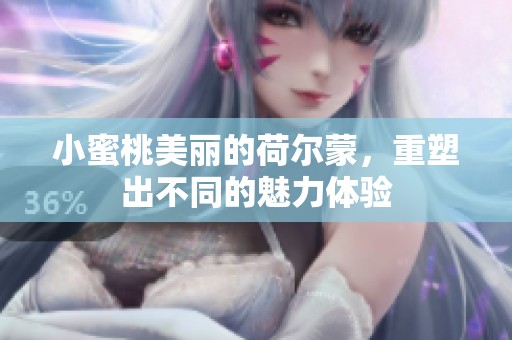 小蜜桃美丽的荷尔蒙，重塑出不同的魅力体验
