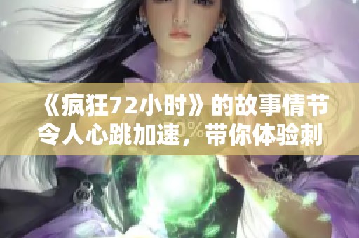 《疯狂72小时》的故事情节令人心跳加速，带你体验刺激的冒险旅程