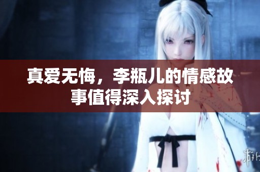 真爱无悔，李瓶儿的情感故事值得深入探讨