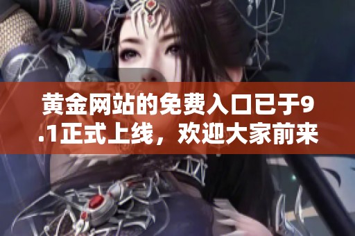 黄金网站的免费入口已于9.1正式上线，欢迎大家前来体验与探索