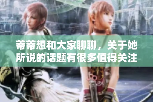 蒂蒂想和大家聊聊，关于她所说的话题有很多值得关注的地方