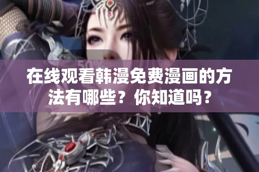 在线观看韩漫免费漫画的方法有哪些？你知道吗？