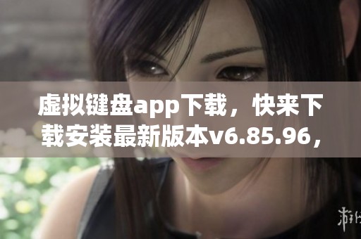 虚拟键盘app下载，快来下载安装最新版本v6.85.96，尽在3DM手游平台