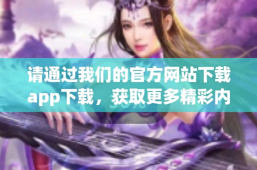 请通过我们的官方网站下载app下载，获取更多精彩内容与服务体验。