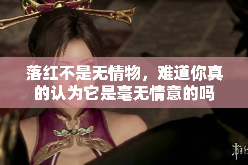 落红不是无情物，难道你真的认为它是毫无情意的吗