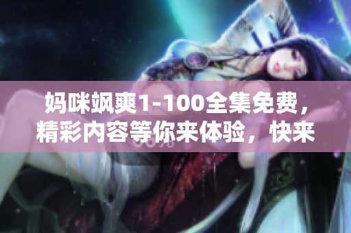妈咪飒爽1-100全集免费，精彩内容等你来体验，快来观看吧！