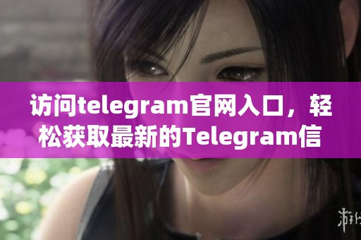 访问telegram官网入口，轻松获取最新的Telegram信息与服务