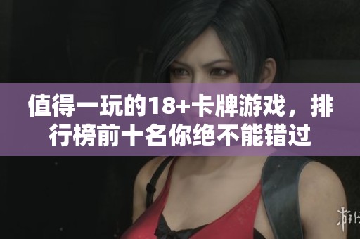 值得一玩的18+卡牌游戏，排行榜前十名你绝不能错过