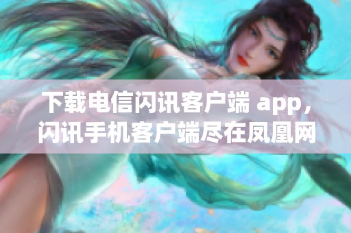 下载电信闪讯客户端 app，闪讯手机客户端尽在凤凰网闪讯无线专区