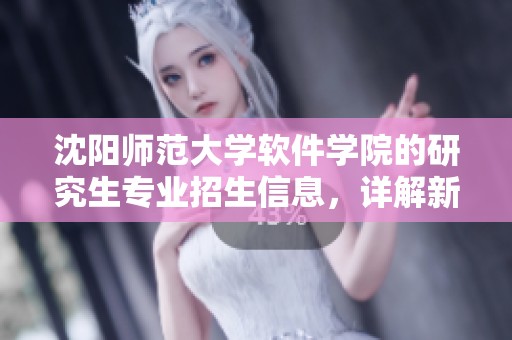 沈阳师范大学软件学院的研究生专业招生信息，详解新东方在线内容