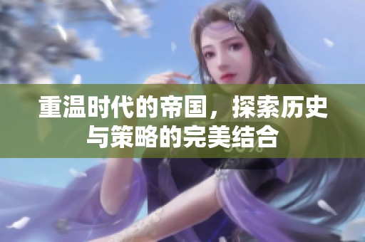 重温时代的帝国，探索历史与策略的完美结合