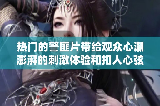 热门的警匪片带给观众心潮澎湃的刺激体验和扣人心弦的故事情节