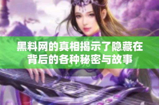 黑料网的真相揭示了隐藏在背后的各种秘密与故事