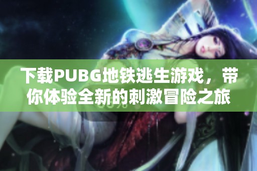 下载PUBG地铁逃生游戏，带你体验全新的刺激冒险之旅