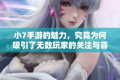 小7手游的魅力，究竟为何吸引了无数玩家的关注与喜爱