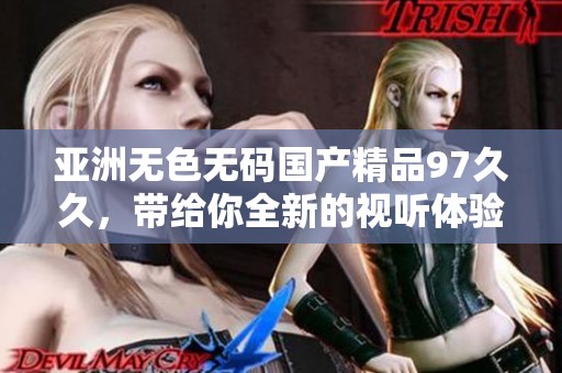 亚洲无色******97**，带给你全新的视听体验与享受。
