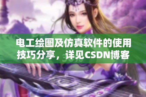 电工绘图及仿真软件的使用技巧分享，详见CSDN博客内容解析