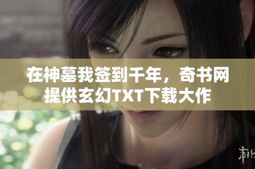 在神墓我签到千年，奇书网提供玄幻TXT下载大作