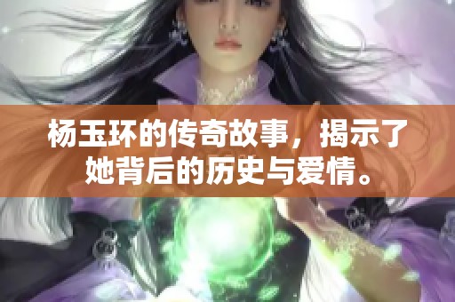 杨玉环的传奇故事，揭示了她背后的历史与爱情。