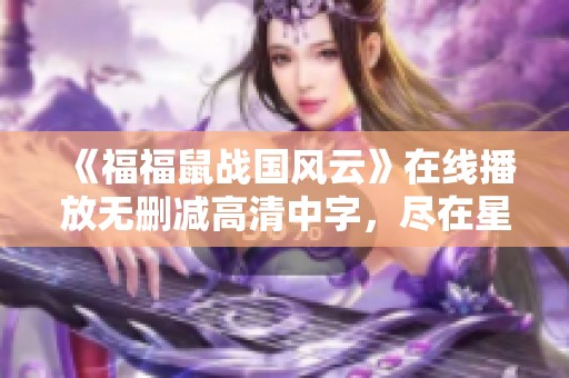 《福福鼠战国风云》在线播放无删减高清中字，尽在星辰影院！