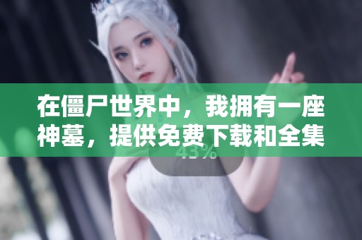 在僵尸世界中，我拥有一座神墓，提供免费下载和全集txt下载服务