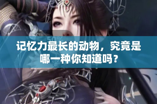 记忆力最长的动物，究竟是哪一种你知道吗？