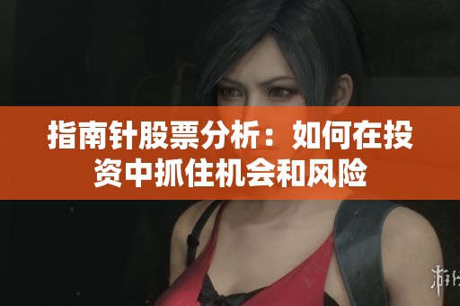 指南针股票分析：如何在投资中抓住机会和风险