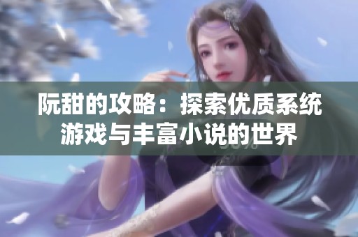 阮甜的攻略：探索优质系统游戏与丰富小说的世界