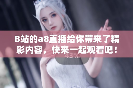 B站的a8直播给你带来了精彩内容，快来一起观看吧！