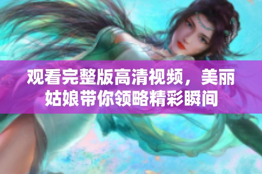 观看完整版高清视频，美丽姑娘带你领略精彩瞬间