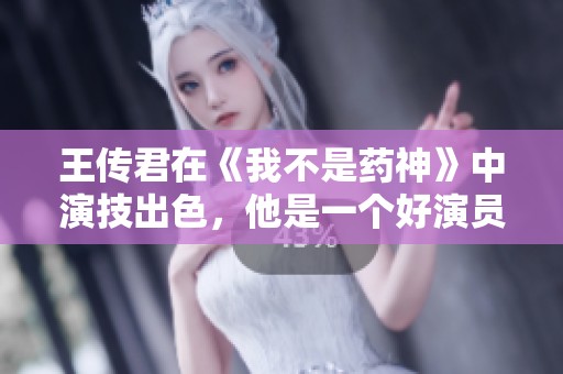 王传君在《我不是药神》中演技出色，他是一个好演员，演啥像啥的真正代表。