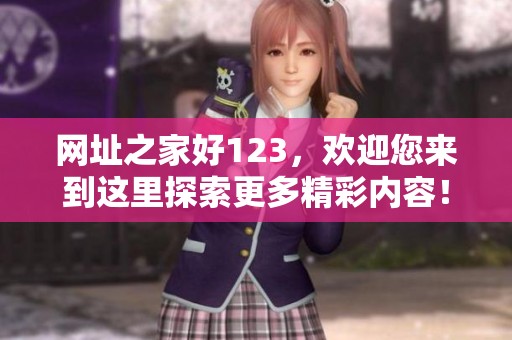 网址之家好123，欢迎您来到这里探索更多精彩内容！