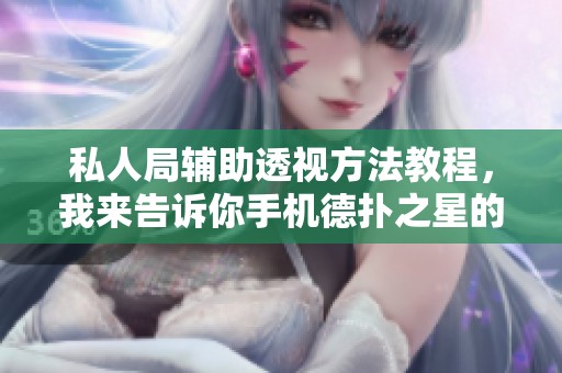 私人局辅助透视方法教程，我来告诉你手机德扑之星的使用技巧