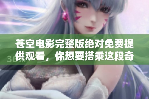 苍空电影完整版绝对免费提供观看，你想要搭乘这段奇幻旅程吗