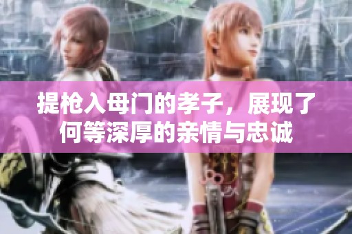 提枪入母门的孝子，展现了何等深厚的亲情与忠诚