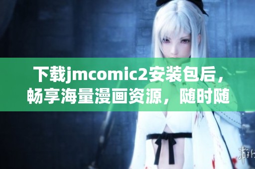 下载jmcomic2安装包后，畅享海量漫画资源，随时随地尽情阅读！