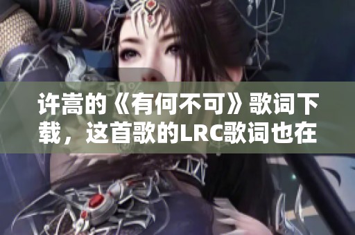 许嵩的《有何不可》歌词下载，这首歌的LRC歌词也在这里分享